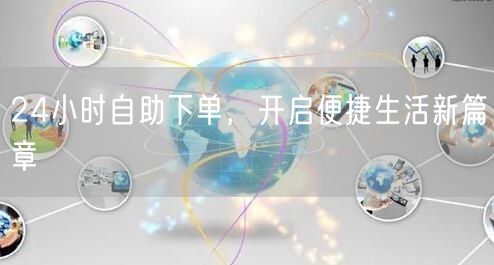 24小时自助下单，开启便捷生活新篇章