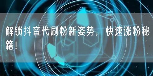 解锁抖音代刷粉新姿势，快速涨粉秘籍！