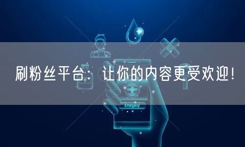刷粉丝平台：让你的内容更受欢迎！