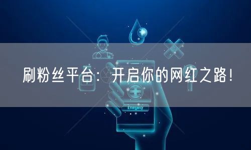 刷粉丝平台：开启你的网红之路！