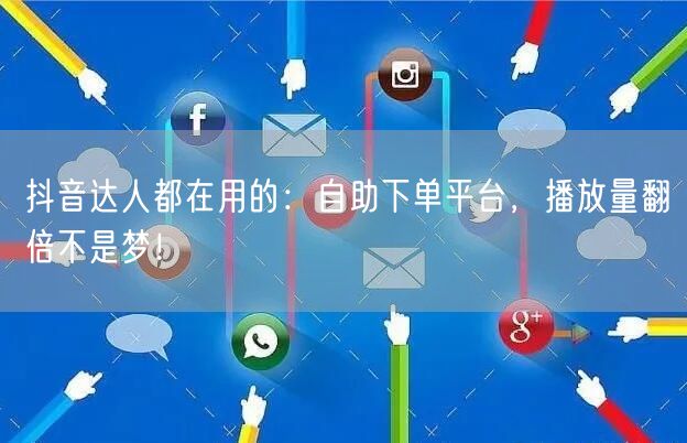 抖音达人都在用的：自助下单平台，播放量翻倍不是梦！