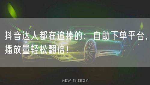 抖音达人都在追捧的：自助下单平台，播放量轻松翻倍！