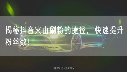 揭秘抖音火山刷粉的捷径，快速提升粉丝数！
