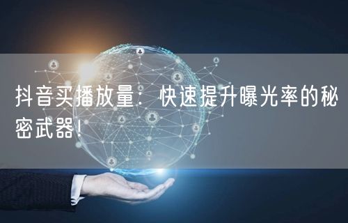抖音买播放量：快速提升曝光率的秘密武器！