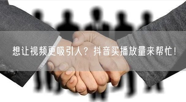 想让视频更吸引人？抖音买播放量来帮忙！