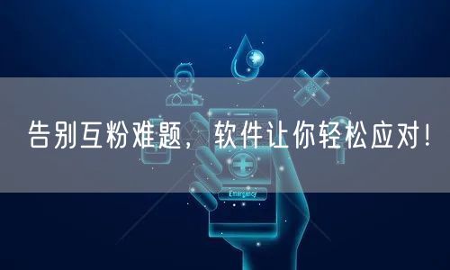 告别互粉难题，软件让你轻松应对！