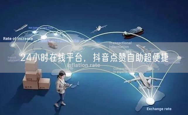 24小时在线平台，抖音点赞自助超便捷