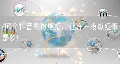 40个抖音刷粉绝招，让你一夜爆红不是梦！