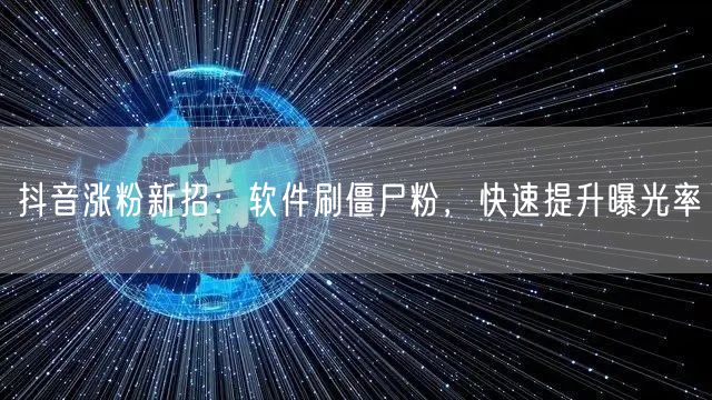 抖音涨粉新招：软件刷僵尸粉，快速提升曝光率