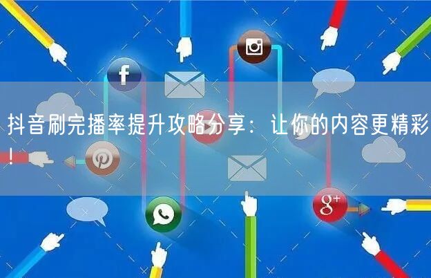 抖音刷完播率提升攻略分享：让你的内容更精彩！