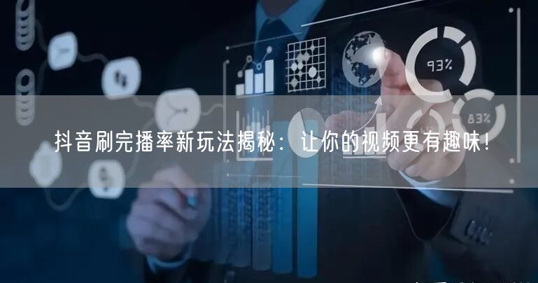 抖音刷完播率新玩法揭秘：让你的视频更有趣味！
