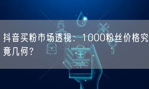 抖音买粉市场透视：1000粉丝价格究竟几何？