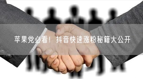 苹果党必看！抖音快速涨粉秘籍大公开