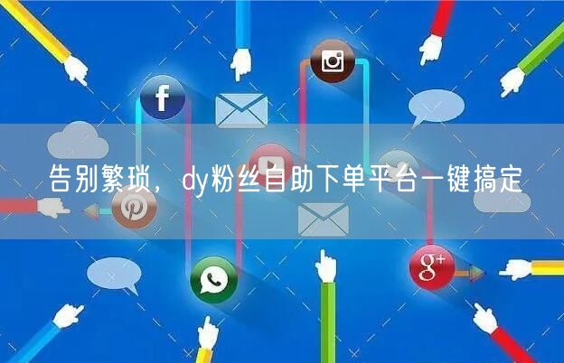 告别繁琐，dy粉丝自助下单平台一键搞定