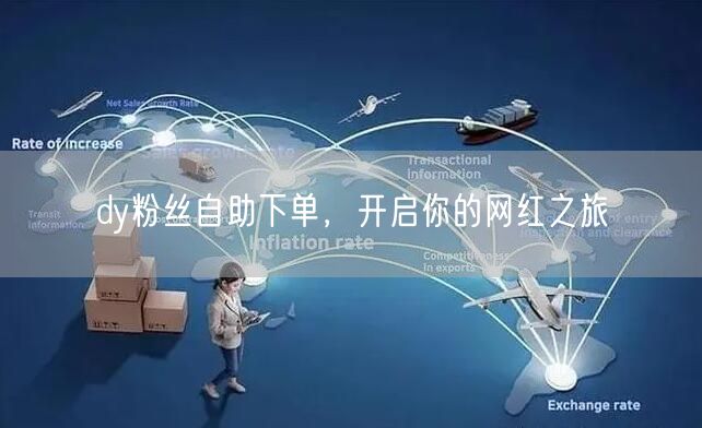 dy粉丝自助下单，开启你的网红之旅