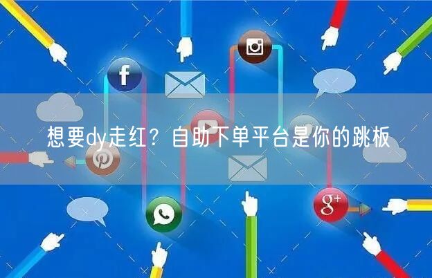 想要dy走红？自助下单平台是你的跳板