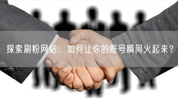 探索刷粉网站：如何让你的账号瞬间火起来？