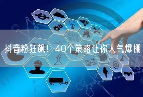 抖音粉狂飙！40个策略让你人气爆棚