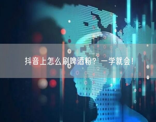 抖音上怎么刷啤酒粉？一学就会！