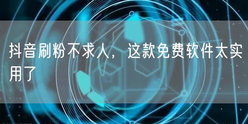 抖音刷粉不求人，这款免费软件太实用了