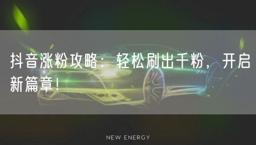 抖音涨粉攻略：轻松刷出千粉，开启新篇章！