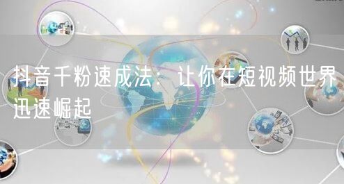 抖音千粉速成法：让你在短视频世界迅速崛起