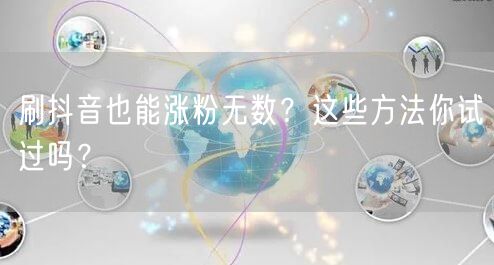 刷抖音也能涨粉无数？这些方法你试过吗？