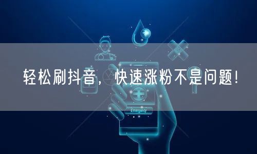 轻松刷抖音，快速涨粉不是问题！