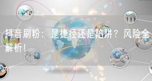 抖音刷粉：是捷径还是陷阱？风险全解析！