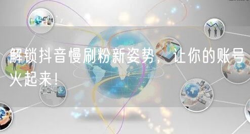解锁抖音慢刷粉新姿势，让你的账号火起来！