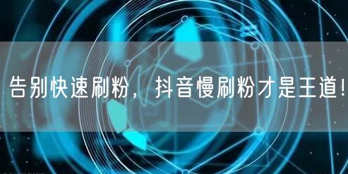 告别快速刷粉，抖音慢刷粉才是王道！