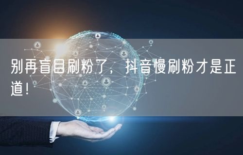 别再盲目刷粉了，抖音慢刷粉才是正道！
