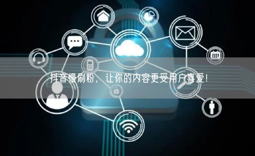 抖音慢刷粉，让你的内容更受用户喜爱！