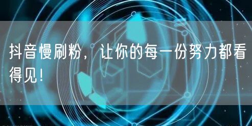 抖音慢刷粉，让你的每一份努力都看得见！