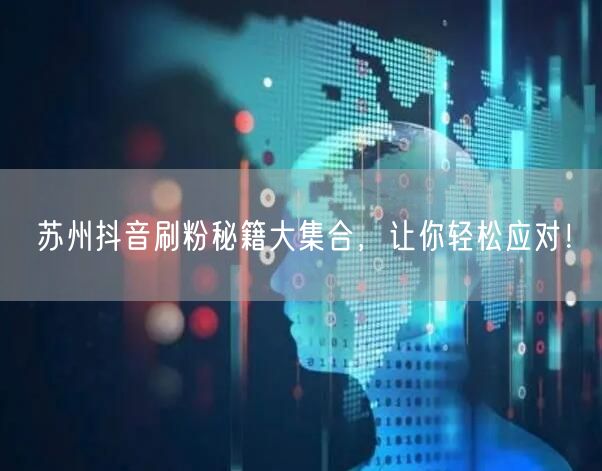 苏州抖音刷粉秘籍大集合，让你轻松应对！