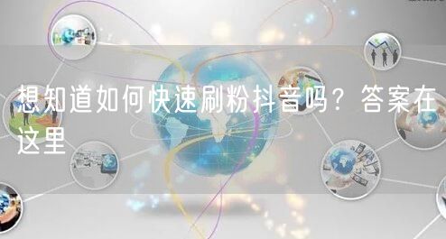 想知道如何快速刷粉抖音吗？答案在这里