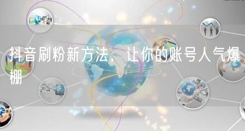 抖音刷粉新方法，让你的账号人气爆棚