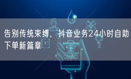 告别传统束缚，抖音业务24小时自助下单新篇章
