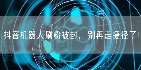 抖音机器人刷粉被封，别再走捷径了！