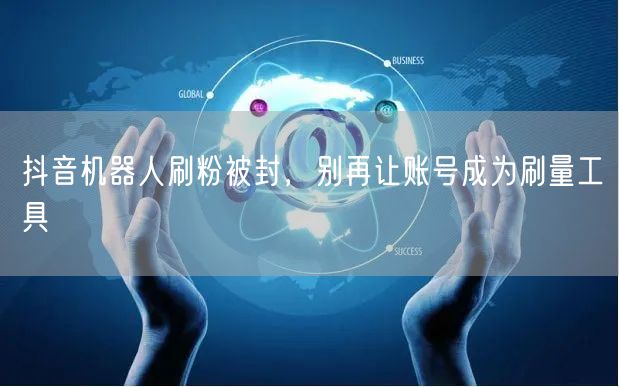 抖音机器人刷粉被封，别再让账号成为刷量工具