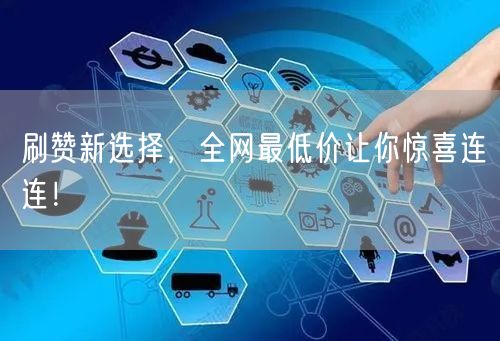 刷赞新选择，全网最低价让你惊喜连连！