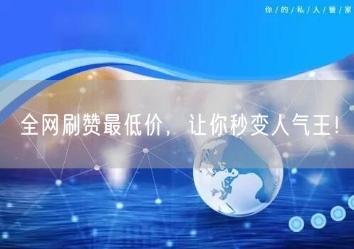全网刷赞最低价，让你秒变人气王！