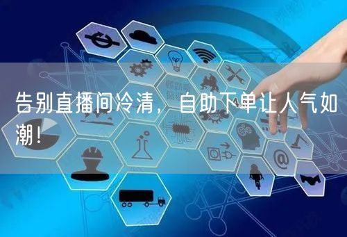 告别直播间冷清，自助下单让人气如潮！