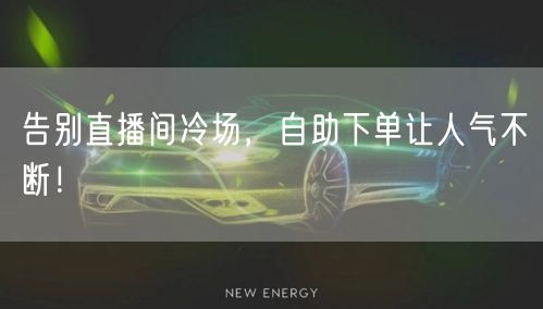 告别直播间冷场，自助下单让人气不断！