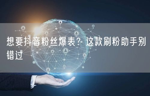 想要抖音粉丝爆表？这款刷粉助手别错过