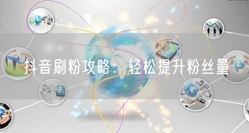 抖音刷粉攻略：轻松提升粉丝量
