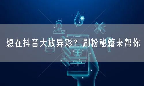 想在抖音大放异彩？刷粉秘籍来帮你