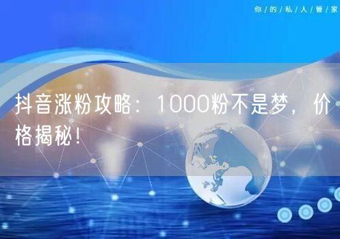 抖音涨粉攻略:1000粉不是梦,价格揭秘!