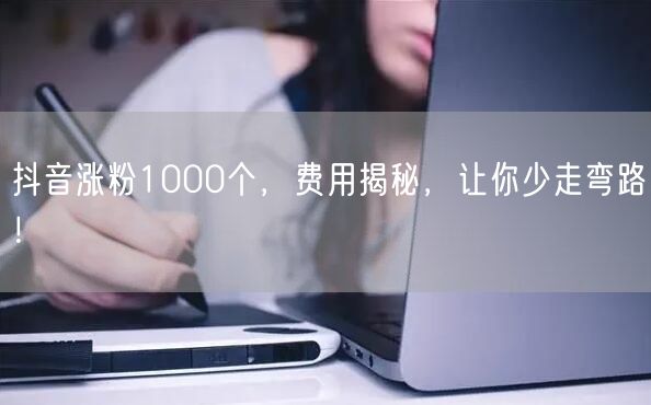 抖音涨粉1000个，费用揭秘，让你少走弯路！