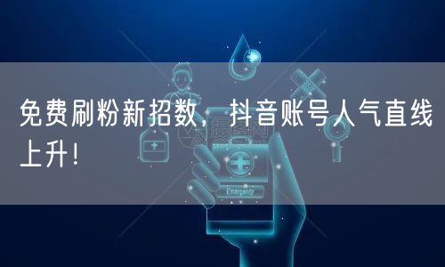 免费刷粉新招数，抖音账号人气直线上升！